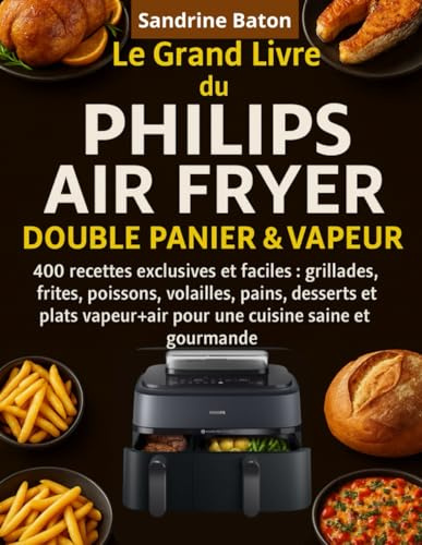 Le Grand Livre du Philips Air Fryer Double Panier & Vapeur: 400 Recettes exclusives et faciles : grillades, frites, poissons, volailles, pains, ... pour une cuisine saine et gourmande