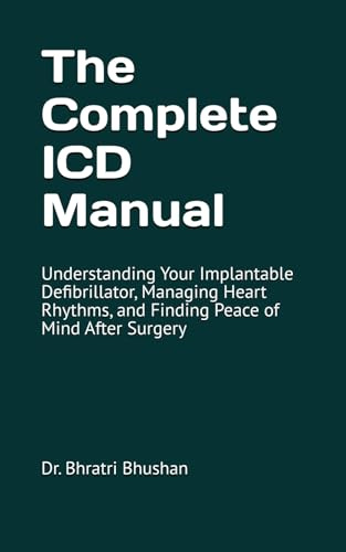 The Complete ICD Manual: Understanding Your Implantable Defibrillator, Managing Heart Rhythms, and Finding Peace of Mind After Surgery