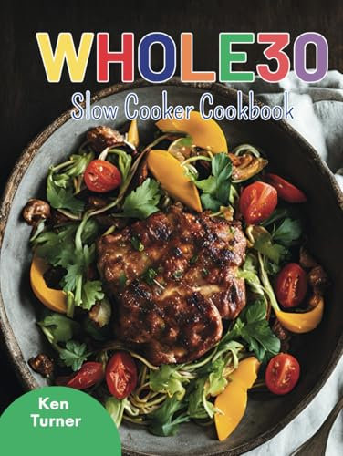 Whole30 Slow Cooker Cookbook: Nourishing Slow Cooker Recipes to Make Your Whole30 Journey Smooth and Satisfying