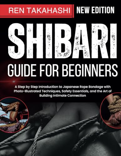 Shibari Guide For Beginners: A Step by Step Introduction to Japanese Rope Bondage with Photo-Illustrated Techniques, Safety Essentials, and the Art of Building Intimate Connection