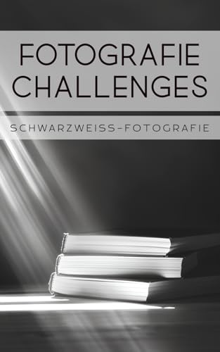 Fotografie Challenges - Schwarzweiß-Fotografie: 50 Aufgaben und Ideen für die Schwarzweiß-Fotografie | für Fotobegeisterte, Anfänger, Fortgeschrittene