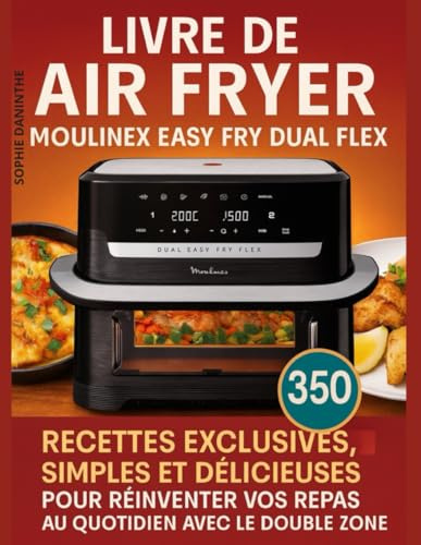 Livre de Air Fryer Moulinex Easy Fry Dual Flex: 350 Recettes exclusives, simples et délicieuses pour réinventer vos repas au quotidien avec le double Zone
