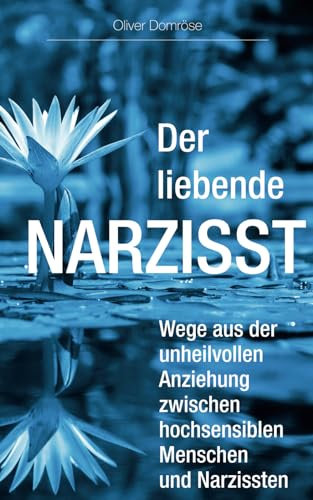 Der liebende Narzisst: Wege aus der unheilvollen Anziehung zwischen hochsensiblen Menschen und Narzissten