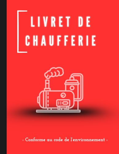 Livret de chaufferie conforme au code de l’environnement: Registre pour le suivi des maintenances et entretiens obligatoires. Simple, pratique et facile à remplir