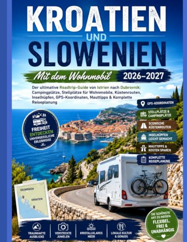 KROATIEN UND SLOWENIEN MIT DEM WOHNMOBIL 2026–2027: Der ultimative Roadtrip-Guide von Istrien nach Dubrovnik: Campingplätze, Stellplätze für ... Mauttipps & Komplette Reiseplanung