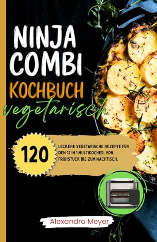 Ninja Combi Kochbuch Vegetarisch: 120 leckere vegetarische Rezepte für den 12 in 1 Multikocher. Von Frühstück bis zum Nachtisch. Das Ninja Combi Rezeptbuch Vegetarisch.