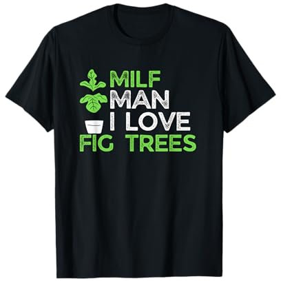 Man I Love Fig Trees! Funny Fig Plant Lover Ficus Innuendo T-Shirt