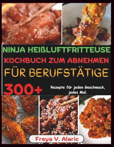 Ninja Heißluftfritteuse Kochbuch Zum Abnehmen Für Berufstätige: 300+ Rezepte für Jeden Geschmack, jedes Mal.
