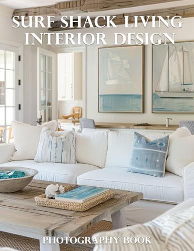 Surf Shack Living Interior Design Photography Book: Transform Your Home Into A Coastal Oasis With Stunning Surf-Inspired Decor Ideas