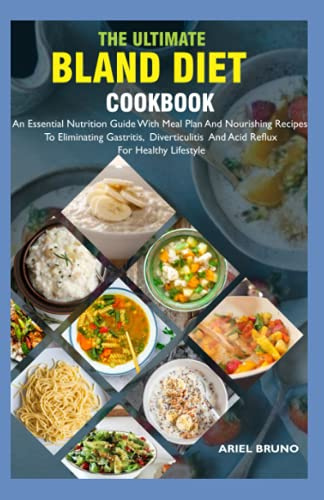 The Ultimate Bland Diet Cookbook: An Essential Nutrition Guide With Meal Plan And Nourishing Recipes To Eliminating Gastritis, Diverticulitis And Acid Reflux For Healthy Lifestyle
