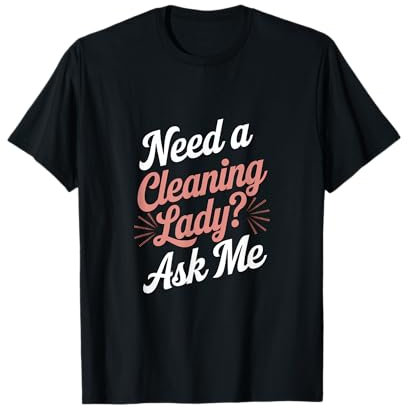 Need a Cleaning Lady Ask Me – Funny Housekeeper Quote T-Shirt
