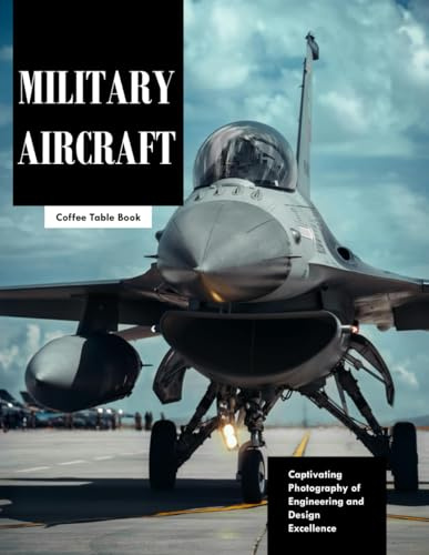 Military Aircraft: Captivating Photography of the World's Most Advanced Military Planes – Large Print Visual Journey (Aviation & Engineering Coffee Table Books)
