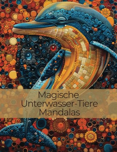 Magische Unterwasser-Tiere Mandalas: Kreative Ausmalbilder für Entspannung und Fantasie: Tauchen Sie ein in die beruhigende Welt der Ozeane mit kunstvollen Mandalas von Delfinen, Walen und mehr.