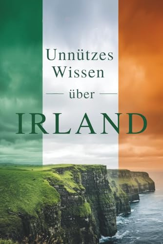 Unnützes Wissen über Irland: 200 aufregende und interessante Fakten über Irland