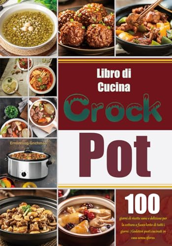 Libro di Cucina Crock Pot: 100 giorni di ricette sane e deliziose per la cottura a fuoco lento di tutti i giorni | Godetevi pasti cucinati in casa senza sforzo.