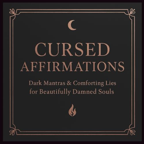 Cursed Affirmations: Sinister Mantras & Comforting Lies for Beautifully Damned Souls