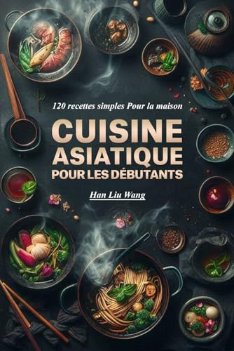 Cuisine asiatique Pour les débutants: 120 recettes simples Pour la maison