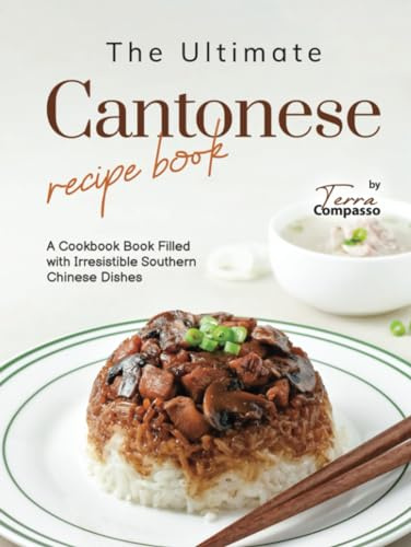 The Ultimate Cantonese Recipe Book: A Cookbook Book Filled with Irresistible Southern Chinese Dishes