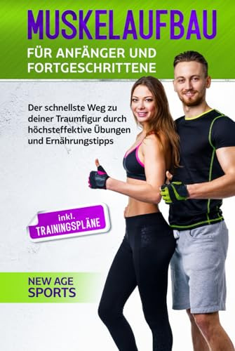 Muskelaufbau für Anfänger und Fortgeschrittene: Der schnellste Weg zu deiner Traumfigur durch höchsteffektive Übungen und Trainingstipps - Inklusive Trainingsplänen und unzähligen Illustrationen