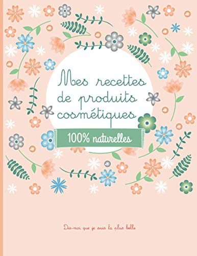 Mes recettes de produits cosmétiques - 100% naturelles: 100 fiches beauté à remplir - carnet pour noter vos recettes de produits cosmétiques bio fait ... - naturel - bio -DIY - produits naturel