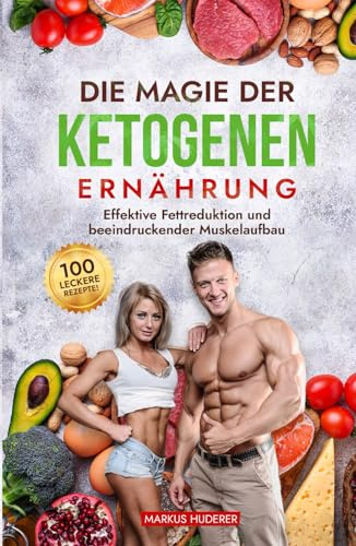 Die Magie der Ketogenen Ernährung: Effektive Fettreduktion und beeindruckender Muskelaufbau - mit 100 leckeren Rezepten! (Fitness & Ernährung, Band 1)
