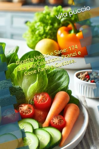 Ricette Veloci e Sane: 174 Idee per Colazioni, Pranzi e Cene Facili e Gustose.: Il Libro Completo per Mangiare Bene Ogni Giorno con Piatti Semplici e Veloci Senza Rinunciare al Gusto