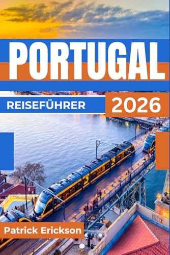PORTUGAL REISEFÜHRER 2026: Ihr Begleiter für Lissabon, Porto, das Douro-Tal, die Strände der Algarve und praktische Reiserouten