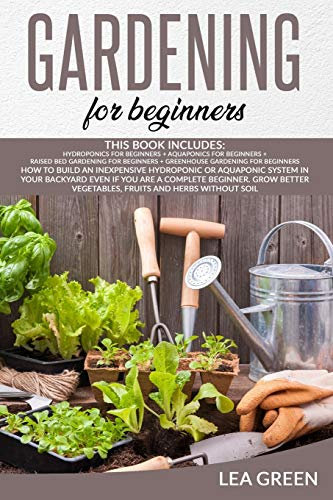 GARDENING FOR BEGINNERS: THIS BOOK INCLUDES: HYDROPONICS FOR BEGINNERS + AQUAPONICS FOR BEGINNERS + RAISED BED GARDENING FOR BEGINNERS + GREENHOUSE ... OR AQUAPONIC SYSTEM IN YOUR BACKYARD