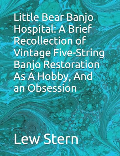 Little Bear Banjo Hospital: A Brief Recollection of Vintage Five-String Banjo Restoration As A Hobby, And an Obsession