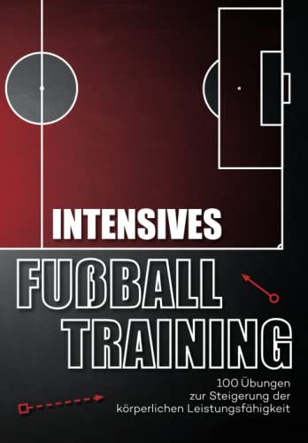 Intensives Fussballtraining: 100 Übungen zur Steigerung der körperlichen Leistungsfähigkeit (Fußballtraining)