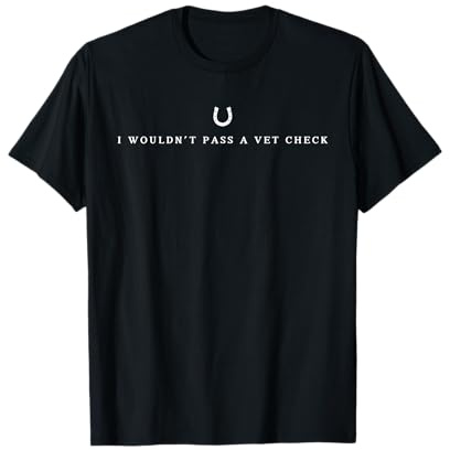 i wouldn't pass a vet check horses lovers sarcastic funny T-Shirt