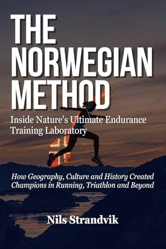 The Norwegian Method: Inside Nature's Ultimate Endurance Training Laboratory. How Geography, Culture and History Created Champions in Running, Triathlon and Beyond