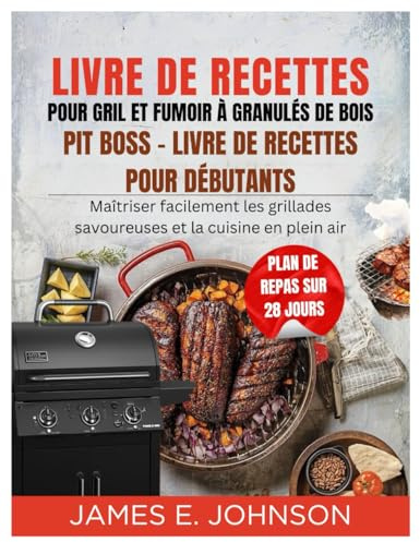 LIVRE DE RECETTES POUR GRIL ET FUMOIR À GRANULÉS DE BOIS PIT BOSS - LIVRE DE RECETTES POUR DÉBUTANTS: Maîtriser facilement les grillades savoureuses et la cuisine en plein air