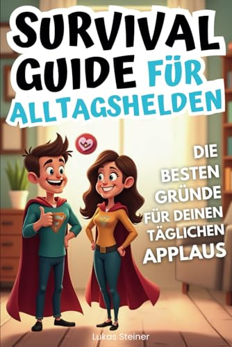 Survival Guide für Alltagshelden: Die besten Gründe für deinen täglichen Applaus