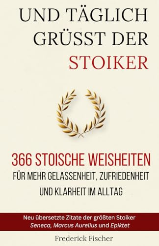 Und Täglich grüßt der Stoiker: 366 stoische Weisheiten für mehr Gelassenheit, Zufriedenheit und Klarheit im Alltag