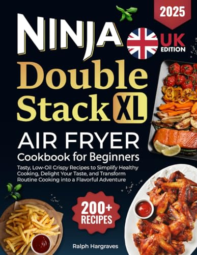 Ninja Double Stack XL Air Fryer Cookbook for Beginners UK: 200+ Tasty, Low-Oil Crispy Recipes to Simplify Healthy Cooking, Delight Your Taste, and Transform Routine Cooking into a Flavorful Adventure