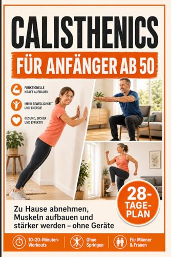 CALISTHENICS FÜR ANFÄNGER AB 50: Zu Hause abnehmen, Muskeln aufbauen und stärker werden – ohne Geräte. Mit 28-Tage-Plan, 10–20-Minuten-Workouts und Übungen ohne Geräte, Springen und Studio