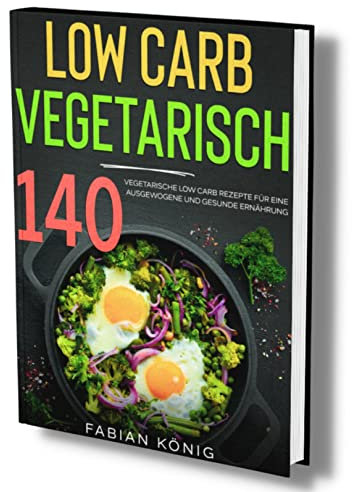 Low Carb Vegetarisch: 140 vegetarische Low Carb Rezepte für eine ausgewogene und gesunde Ernährung. (low carb vegetarisch kochbuch, Band 1)