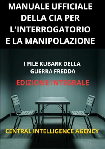 Manuale ufficiale della CIA per l'interrogatorio e la manipolazione (Tradotto): I file KUBARK della guerra fredda - Edizione integrale