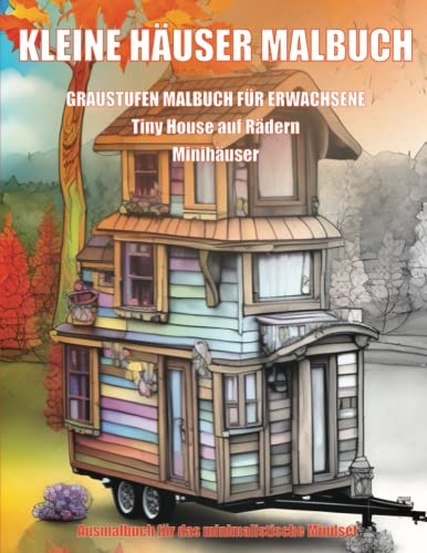 Kleine Häuser Malbuch, Graustufen Malbuch für Erwachsene, Tiny House auf Rädern, Minihäuser: Ausmalbuch für das minimalistische Mindset