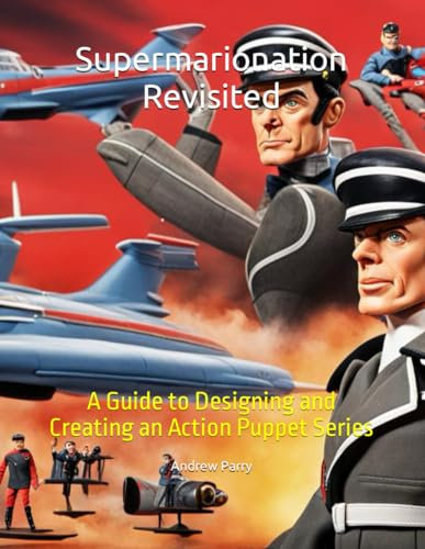 Supermarionation Revisited: A Guide to Designing and Creating an Action Puppet Series