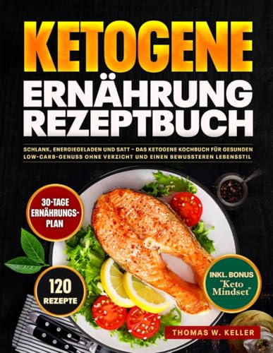 Ketogene Ernährung Rezeptbuch: Schlank, energiegeladen und satt – Das ketogene Kochbuch für gesunden Low-Carb-Genuss ohne Verzicht und einen bewussteren Lebensstil