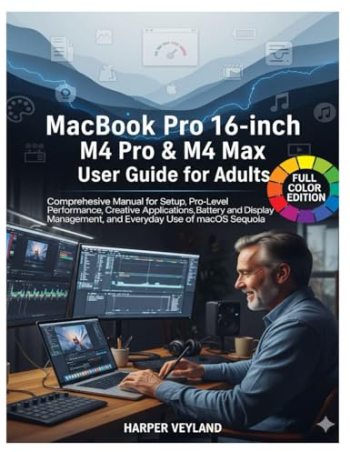 MacBook Pro 16-inch M4 Pro & M4 Max User Guide for Adults: Comprehensive Manual for Setup Pro-Level Performance, Creative Applications Battery and Display Management, and Everyday Use of macOS Sequoia