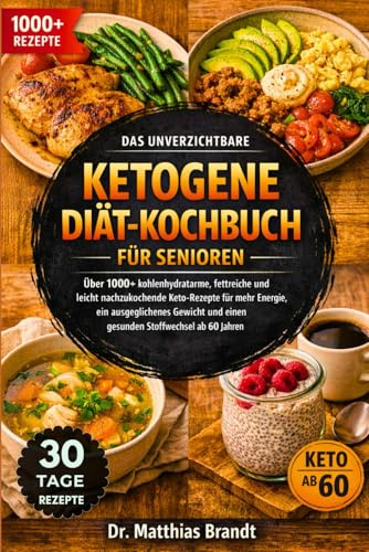 DAS UNVERZICHTBARE KETOGENE DIÄT-KOCHBUCH FÜR SENIOREN: Über 1000+ kohlenhydratarme, fettreiche und leicht nachzukochende Keto-Rezepte für mehr ... und einen gesunden Stoffwechsel ab 60 Jahren