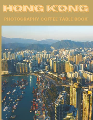Hong Kong Photography Coffee Table Book: Cool Pictures That Create An Idea For You About An Amazing City In China ,Buildings style, Cultural And ... All Travels, Hiking and Pictures Lovers
