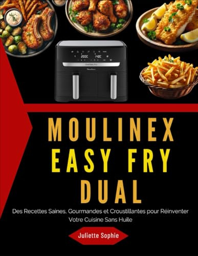 Moulinex Easy Fry Dual: Des Recettes Saines, Gourmandes et Croustillantes pour Réinventer Votre Cuisine Sans Huile
