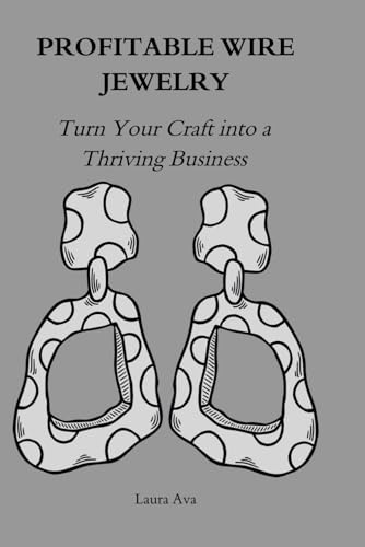 PROFITABLE WIRE JEWELRY: Turn Your Craft into a Thriving Business