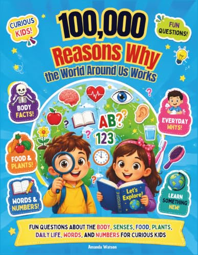 100,000 Reasons Why the World Around Us Works: Fun Questions About the Body, Senses, Food, Plants, Daily Life, Words, and Numbers for Curious Kids