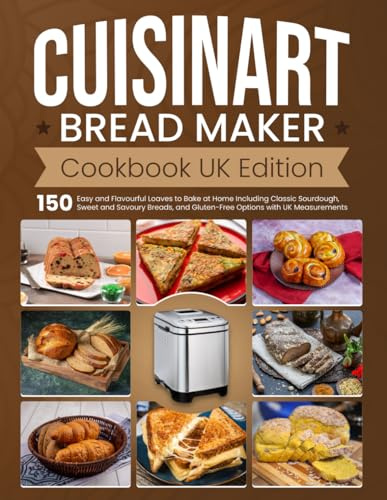 Cuisinart Bread Maker Cookbook UK Edition: 150 Easy and Flavourful Loaves to Bake at Home Including Classic Sourdough, Sweet and Savoury Breads, and Gluten-Free Options with UK Measurements