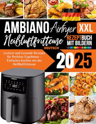 Ambiano XXL Heißluftfritteuse Rezeptbuch 2025 Deutsch: Leckere und Gesunde Rezepte für Perfekte Ergebnisse, Einfaches Kochen mit der Heißluftfritteuse
